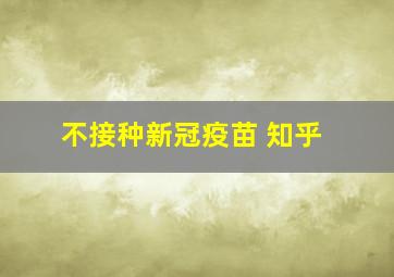 不接种新冠疫苗 知乎